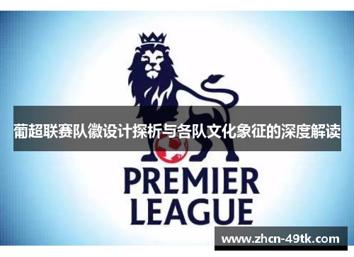 葡超联赛队徽设计探析与各队文化象征的深度解读