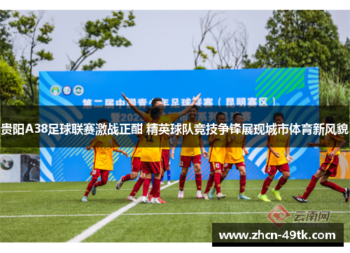 贵阳A38足球联赛激战正酣 精英球队竞技争锋展现城市体育新风貌